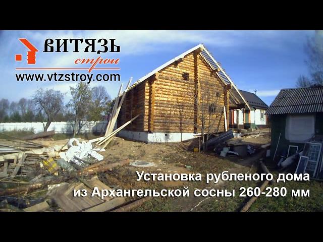 Установка рубленого дома из Архангельской сосны 260-280мм. Строительная компания Витязь-Строй
