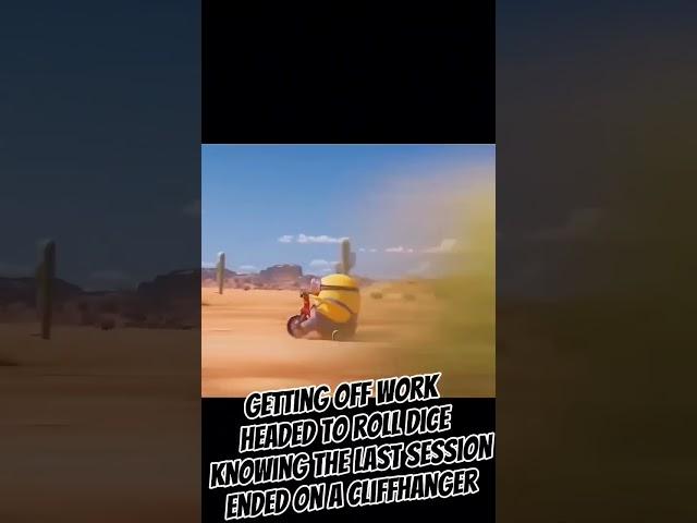 getting off work headed to roll dice knowing the last session ended in a cliffhanger