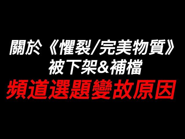 關於《懼裂/完美物質》被下架來龍去脈&補檔, 以及頻道選題變故