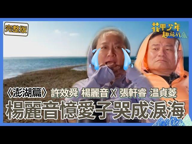 〈2024澎湖景點〉楊麗音憶痛失愛子過往哭成淚海！老友許效舜相愛相殺「大爆30年糗事」 ！還加碼湊合張軒睿「陪睡」？【#花甲少年趣旅行】一組玩到底｜許效舜 楊麗音 張軒睿 温貞菱