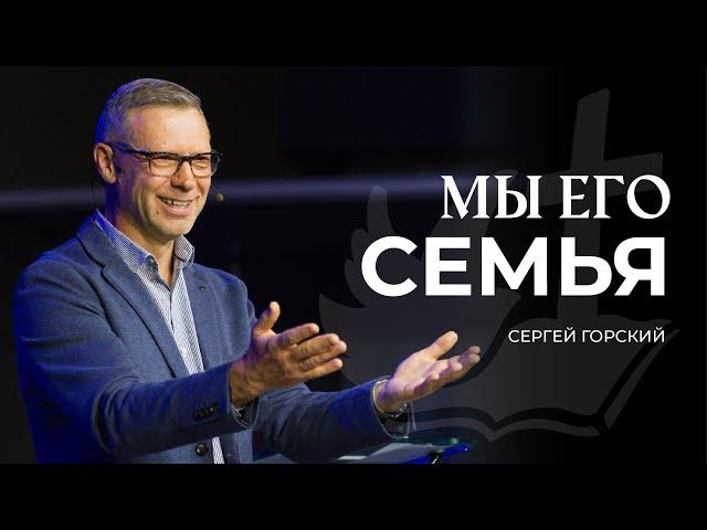 Мы Его семья | СЕРГЕЙ ГОРСКИЙ