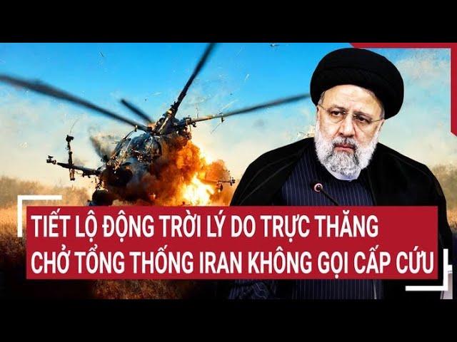 Tiết lộ động trời lý do trực thăng chở Tổng thống Iran không gọi cấp cứu khi gặp nạn