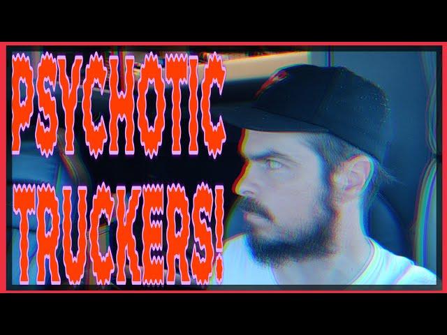 Truckers are mentally unstable lunatics?