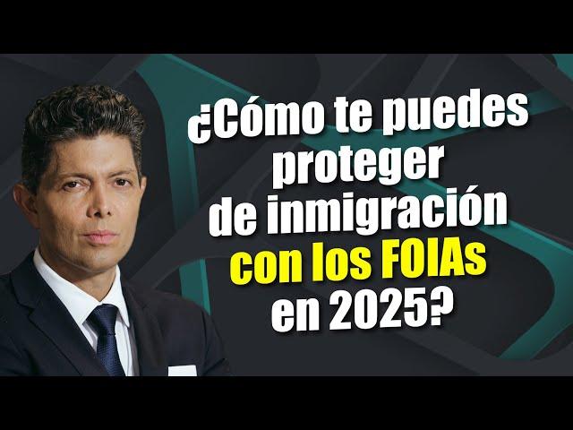 ¿Cómo te puedes proteger de inmigración con los FOIAs en 2025?