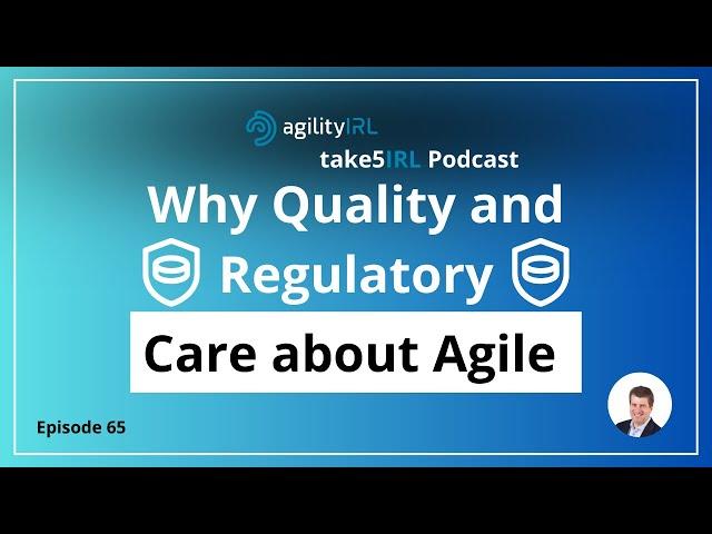 take5IRL Podcast | Episode 65: Why Should Quality and Regulatory Care about Agile