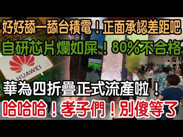 哈哈哈！孝子們！別傻等了！華為四折疊正式流產啦！自研芯片爛如屎！80%不合格！就這還有臉吹遙遙領先？垃圾就是垃圾！吹再兇都沒用！正面承認差距吧！好好舔一舔台積電！重新認一個好爸爸！