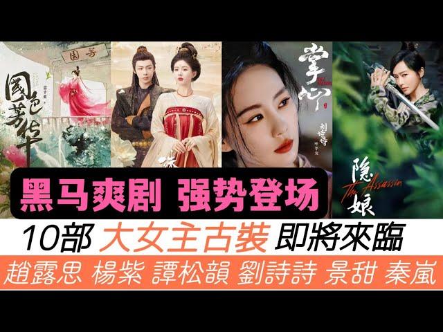 10部大女主古裝劇即將來臨！強勢登場！楊紫《國色芳華》與李現再續童顏夫婦！譚鬆韻《蜀錦人家》開播在即！更有趙露思、景甜、劉詩詩的古裝女主熱度保證！此外，還有2部大女主黑馬爽劇必將爆火！
