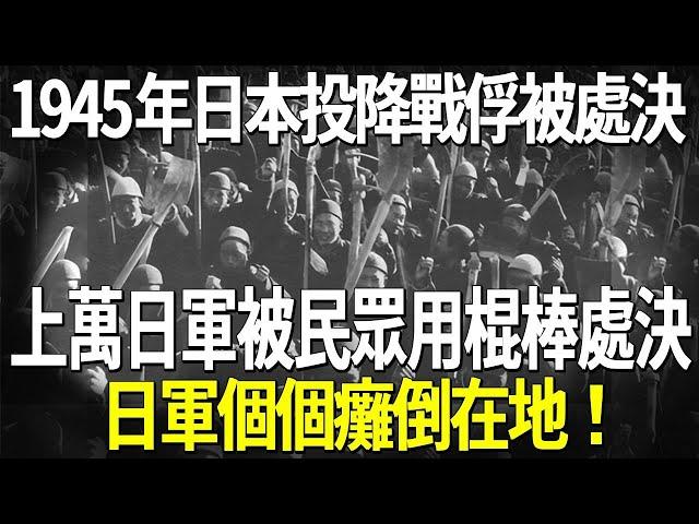 1945年日本投降戰俘被處決，上萬日軍被民眾用棍棒處決真實影像，日軍個個惶恐害怕！