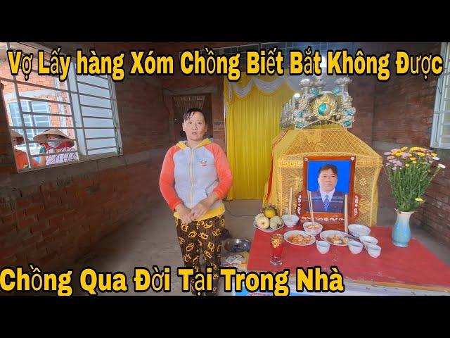 Vợ Lấy hàng xóm chồng Biết Bắt Không    Được chồng Qua Đời 1 minh Trong Nhà Không Ai Hay