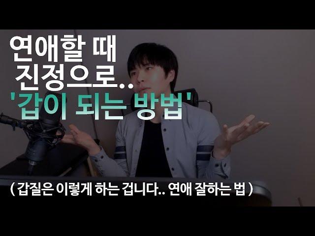 연애할때 진정으로 갑이 되는 방법.. ( 갑질은 이렇게 하는겁니다 )