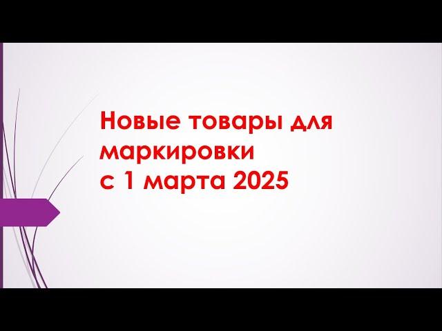 Маркировка новых товаров с 1 марта 2025г