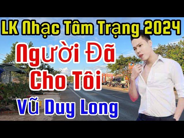 LK Người Đã Cho Tôi | Vũ Duy Long ( Nhạc tâm trạng 2024 )