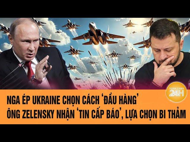 Thời sự quốc tế: Nga ép Ukraine chọn cách ‘đầu hàng’, ông Zelensky đứng trước lựa chọn bi thảm