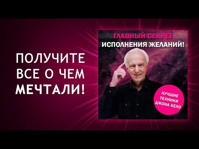 Главный СЕКРЕТ ИСПОЛНЕНИЯ ЖЕЛАНИЙ! Лучшие техники Джона Кехо! Подсознание может все! Джон Кехо