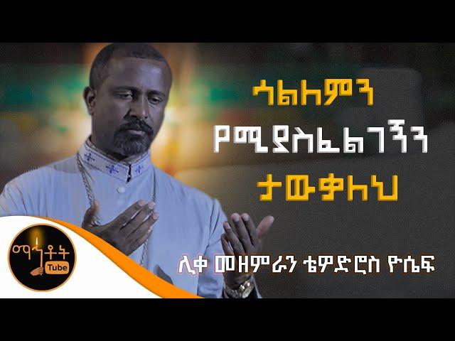 "ሳልለምን የሚያስፈልገኝን ታውቃለህ" ሊቀ መዘምራን ቴዎድሮስ ዮሴፍ