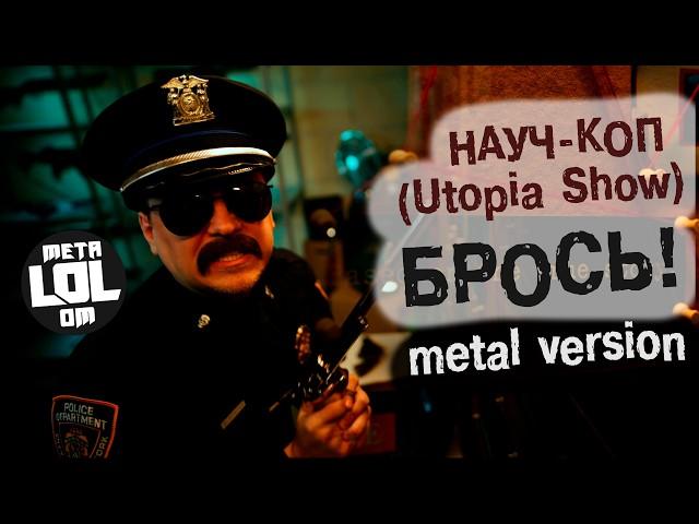 НАУЧ-КОП - БРОСЬ! (metal version) | feat. Utopia Show