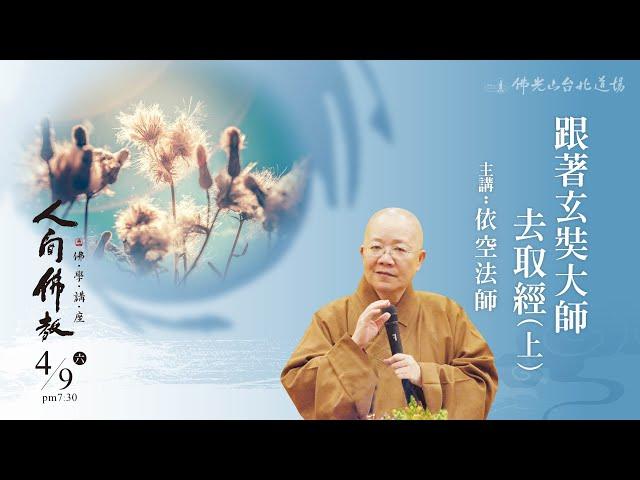 4月9日人間佛教佛學講座 「跟著玄奘大師去取經（上）」 主講人：依空法師 # 台北道場