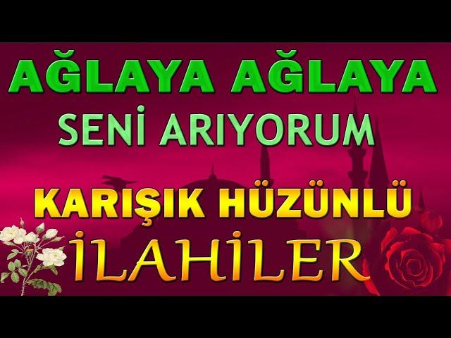 KARIŞIK HÜZÜNLÜ İLAHİLER  AĞLAYA AĞLAYA SENİ ARIYORUM ! Yazık Ettin - Ne Diyeceğim - Anam İlahileri