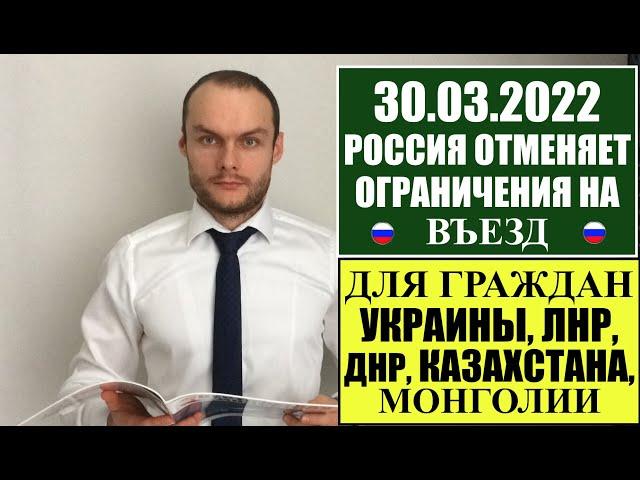 РОССИЯ 30.03.2022 ОТМЕНИЛА ОГРАНИЧЕНИЯ НА ВЪЕЗД для граждан УКРАИНЫ, ЛНР, ДНР, КАЗАХСТАНА, МОНГОЛИИ