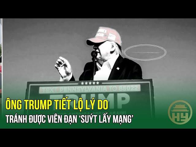 Ông Trump tiết lộ lý do tránh được viện đạn ‘suýt lấy mạng’