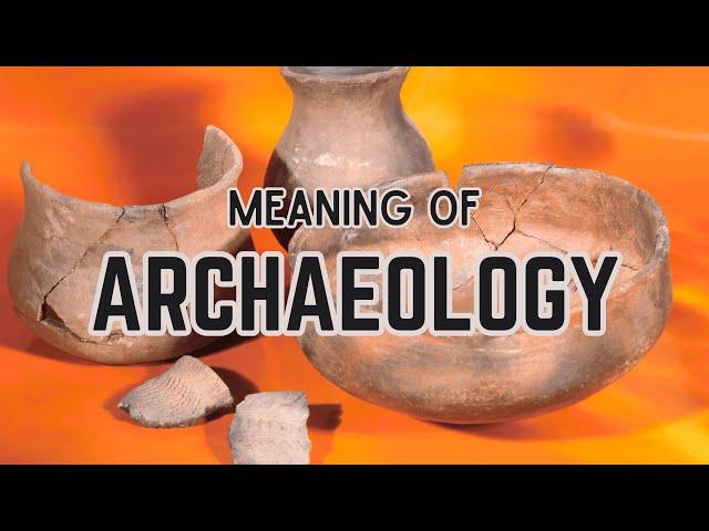 What is the meaning of Archaeology?