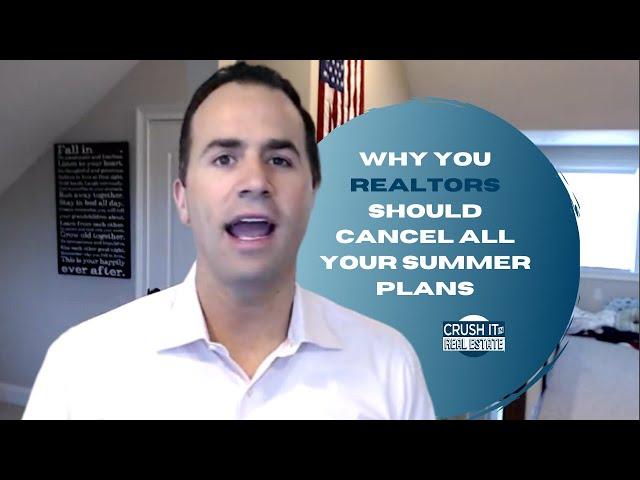 Why you Realtors should cancel all your Summer plans!