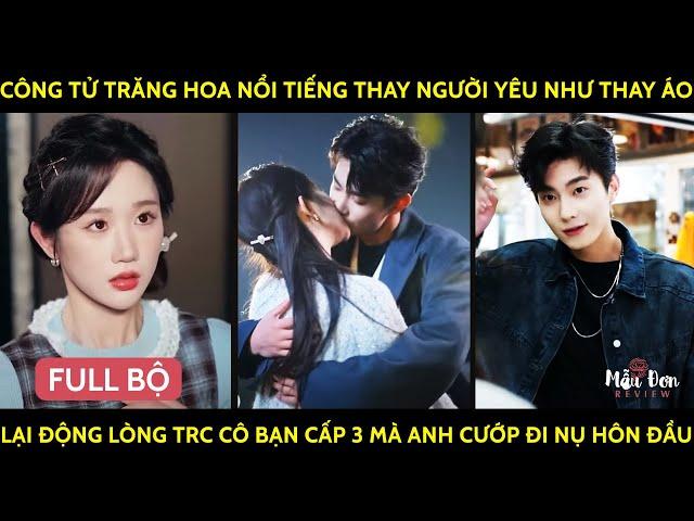 Công Tử Trăng Hoa Thay NgườiYêu Như Thay Áo Lại Động Lòng Trc Cô Bạn Cấp 3 Mà Anh Cướp Đi Nụ Hôn Đầu