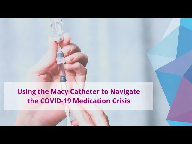 Using the Macy Catheter to Navigate the COVID-19 Medication Crisis | Testimonial