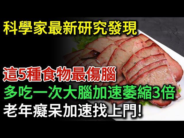 科學家最新研究！這5種食物最傷腦，50歲後多吃一次，大腦加速萎縮3倍！老年癡呆加速找上門！就算再喜歡吃都要忌口！