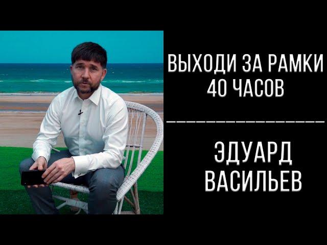 Выходи за рамки 40 часов | Эдуард Васильев