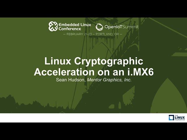 Linux Cryptographic Acceleration on an i.MX6 - Sean Hudson, Mentor Graphics, Inc