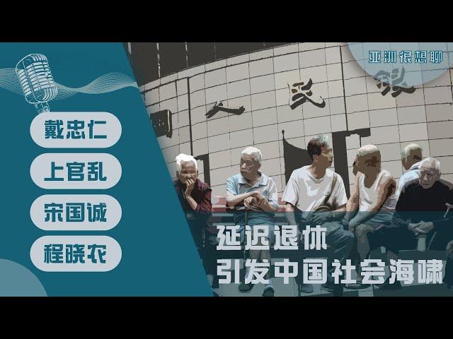 延迟退休引发中国社会海啸（戴忠仁/上官乱/宋国诚/程晓农）｜亚洲很想聊（2024-9-20）