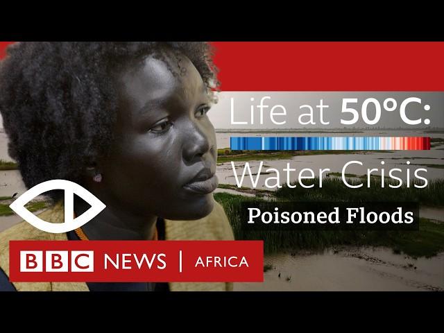 Life at 50°C: South Sudan's Poisoned Floods: A Climate Crisis Unfolds | BBC Africa Eye Documentary