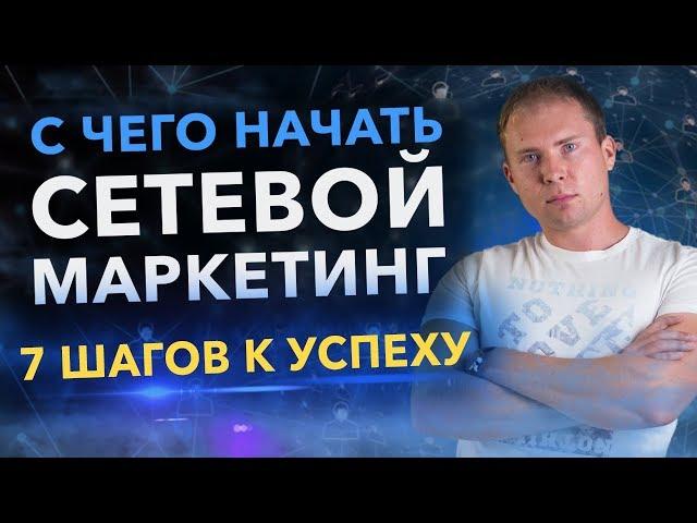 С чего начать сетевой маркетинг? 7 шагов к Успеху в МЛМ бизнесе через интернет