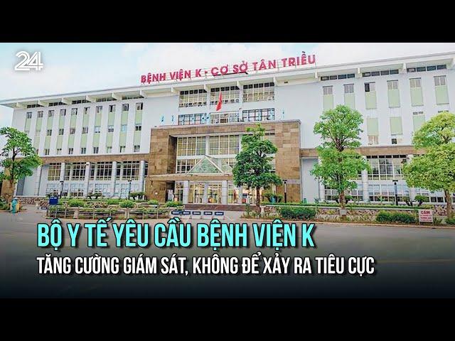 Bộ Y tế yêu cầu Bệnh viện K tăng cường giám sát, không để xảy ra tiêu cực | VTV24