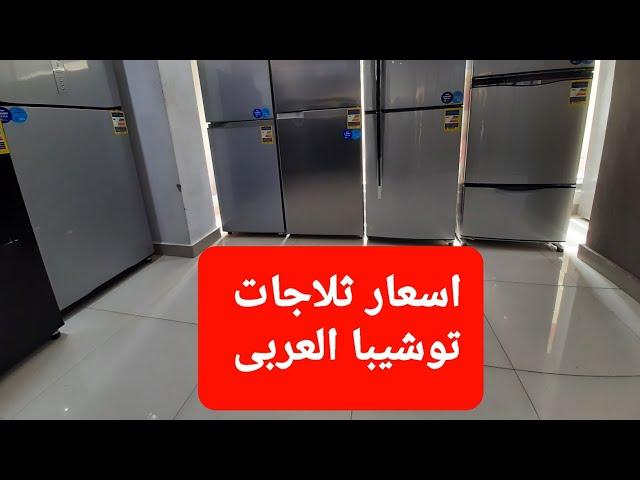 اسعار ثلاجات توشيبا العربى المتاحة احجام ١٨قدم و ١٦قدم و ١٤قدم و ١٢قدم