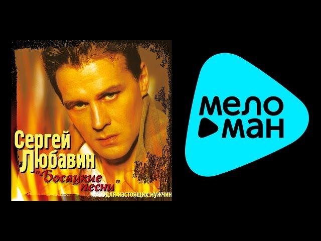 СЕРГЕЙ ЛЮБАВИН - БОСЯЦКИЕ ПЕСНИ ДЛЯ НАСТОЯЩИХ МУЖЧИН / SERGEY LYUBAVIN