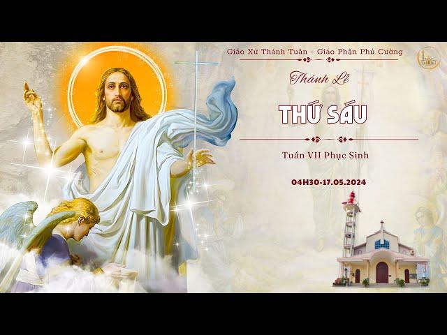 GXTT -TT THÁNH LỄ THỨ SÁU - TUẦN VII MÙA PHỤC SINH - 04:30 - 17/05/2024.