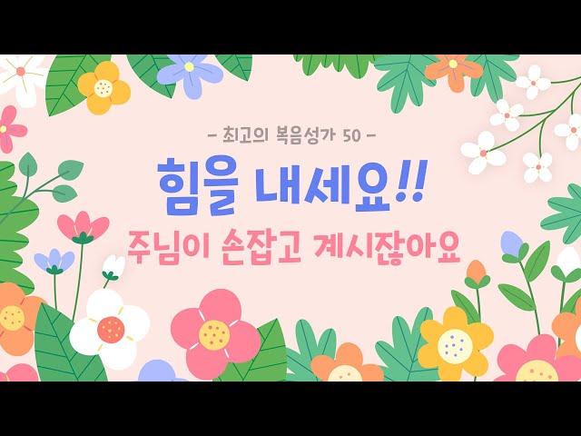 [최고의 복음성가 50]  힘을 내세요!! 주님이 손잡고 계시잖아요