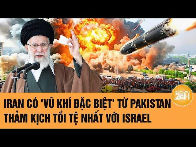 Toàn cảnh thế giới: Iran có 'vũ khí đặc biệt' từ Pakistan, thảm kịch tồi tệ nhất với Israel