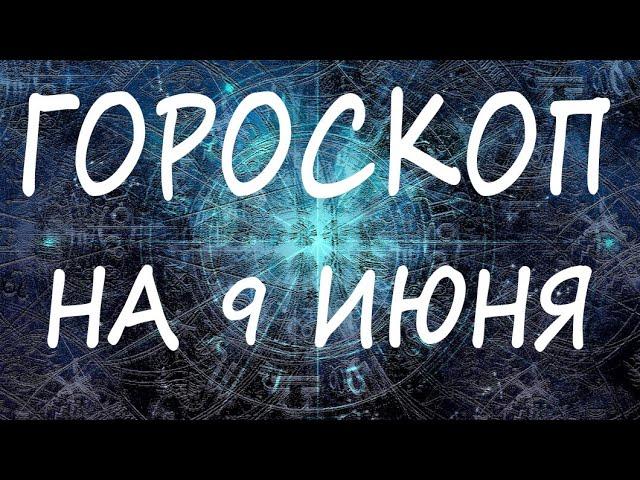 ГОРОСКОП НА СЕГОДНЯ 9 ИЮНЬ 2022 ДЛЯ ВСЕХ ЗНАКОВ ЗОДИАКА