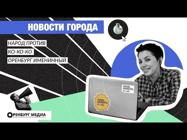 Новости города О. Народ против. Ко-ко-ко. Оренбург именинный