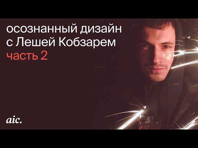 p.2 «Осознанный дизайн» | Леша Кобзарь, ведущий дизайнер aic