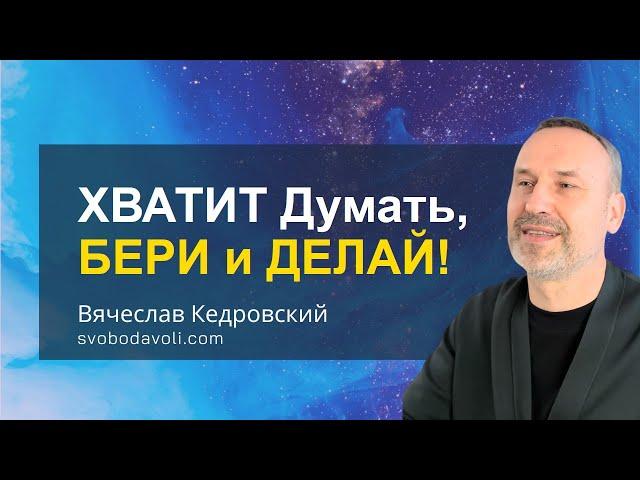Хватит думать, Бери и Делай! Вячеслав Кедровский