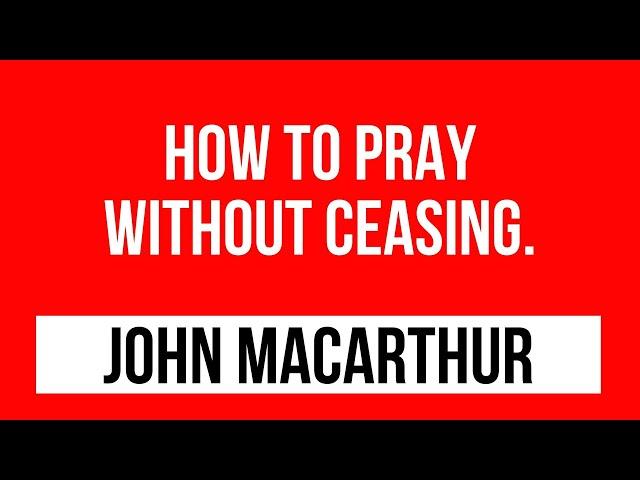 John Macarthur sermons: How to pray without ceasing.