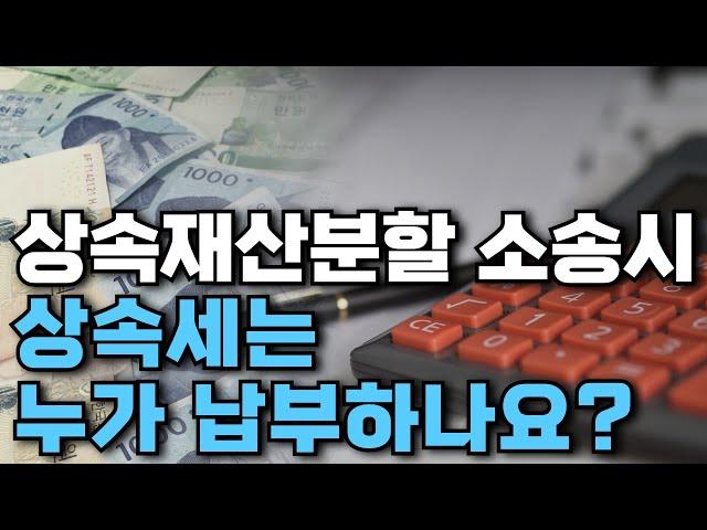 상속재산분할 소송 시 상속세는 누가 납부하나요?