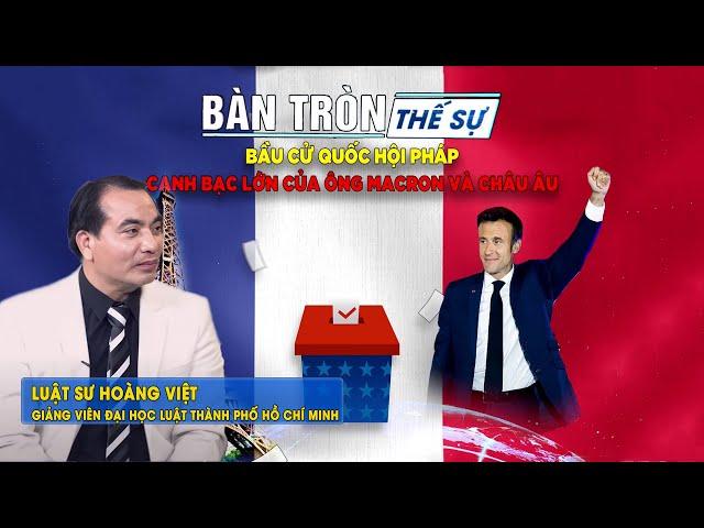 Bàn tròn thế sự: Bầu cử quốc hội PHÁP: Canh bạc lớn của ông Macron và châu Âu | Luật sư Hoàng Việt