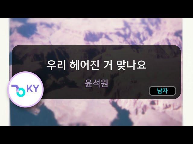 [멜로디제거] 우리 헤어진 거 맞나요 - 윤석원 (KY.71589) / KY KARAOKE