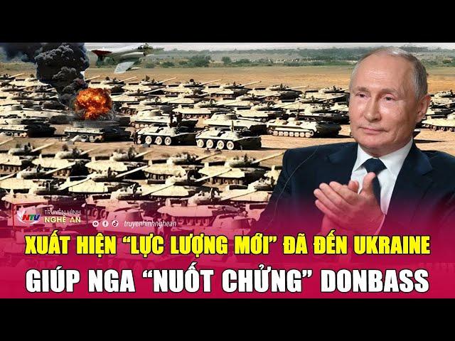 Toàn cảnh quốc tế: Xuất hiện “lực lượng mới” đã đến Ukraine giúp Nga “nuốt chửng” Donbass