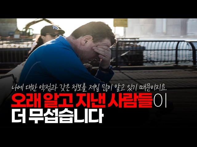 (※시청자댓글) 오래 알고 지낸 사람들이 더 무섭습니다. 왜냐 하면 나에 대한 약점과 갖은 정보를 제일 많이 알고 있기 때문이지요.